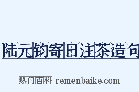陆元钧寄日注茶造句是什么意思的图片